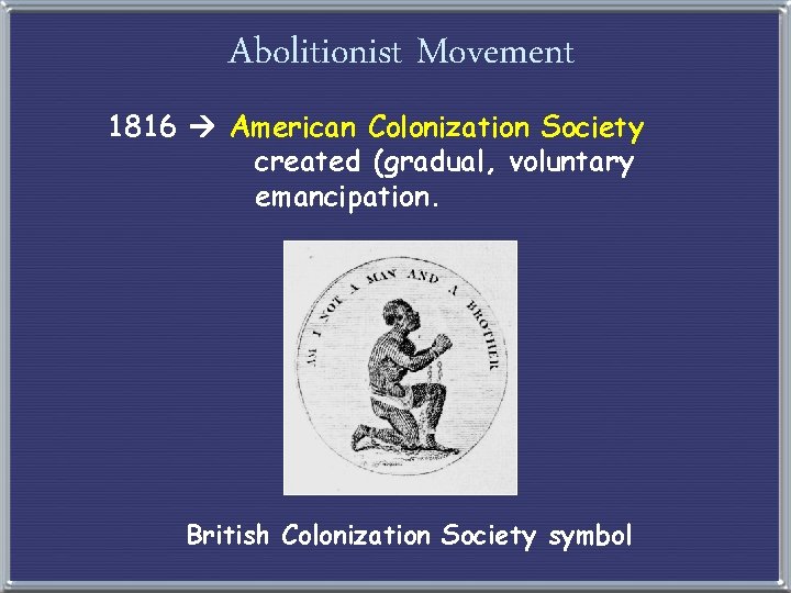 Abolitionist Movement 1816 American Colonization Society created (gradual, voluntary emancipation. British Colonization Society symbol