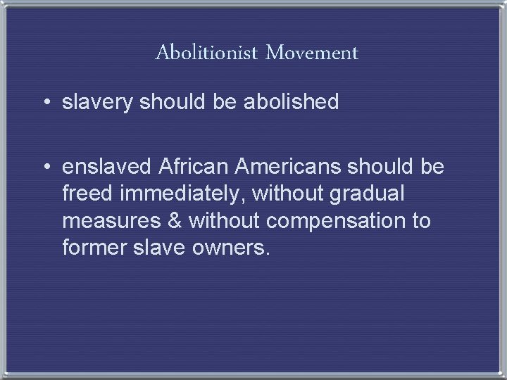 Abolitionist Movement • slavery should be abolished • enslaved African Americans should be freed