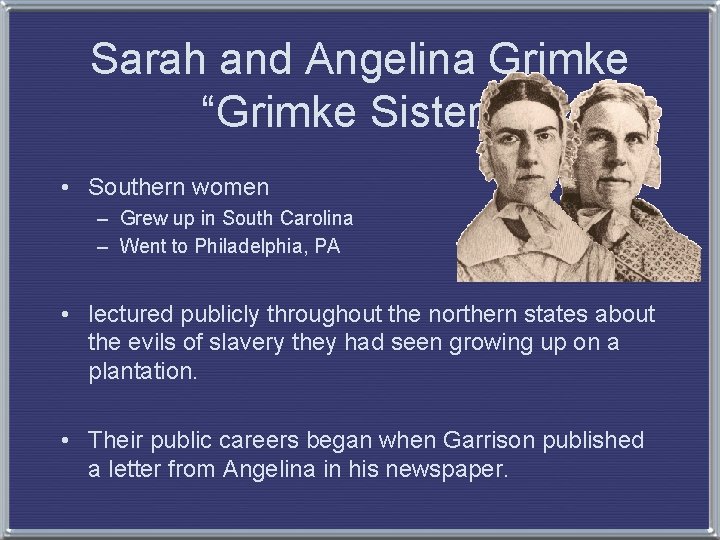 Sarah and Angelina Grimke “Grimke Sisters” • Southern women – Grew up in South