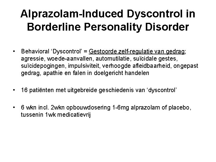 Alprazolam-Induced Dyscontrol in Borderline Personality Disorder • Behavioral ‘Dyscontrol’ = Gestoorde zelf-regulatie van gedrag; Alprazolam-Induced Dyscontrol in Borderline Personality Disorder • Behavioral ‘Dyscontrol’ = Gestoorde zelf-regulatie van gedrag;