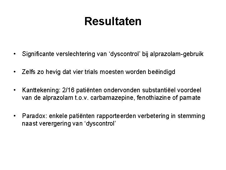 Resultaten • Significante verslechtering van ‘dyscontrol’ bij alprazolam-gebruik • Zelfs zo hevig dat vier Resultaten • Significante verslechtering van ‘dyscontrol’ bij alprazolam-gebruik • Zelfs zo hevig dat vier
