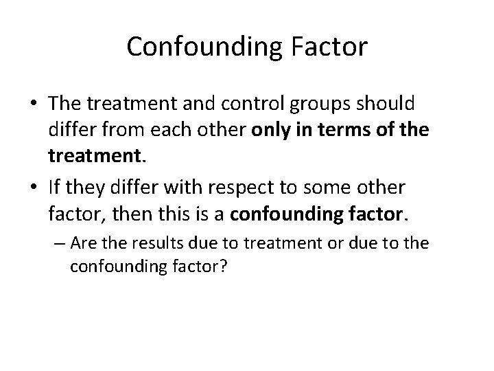Confounding Factor • The treatment and control groups should differ from each other only