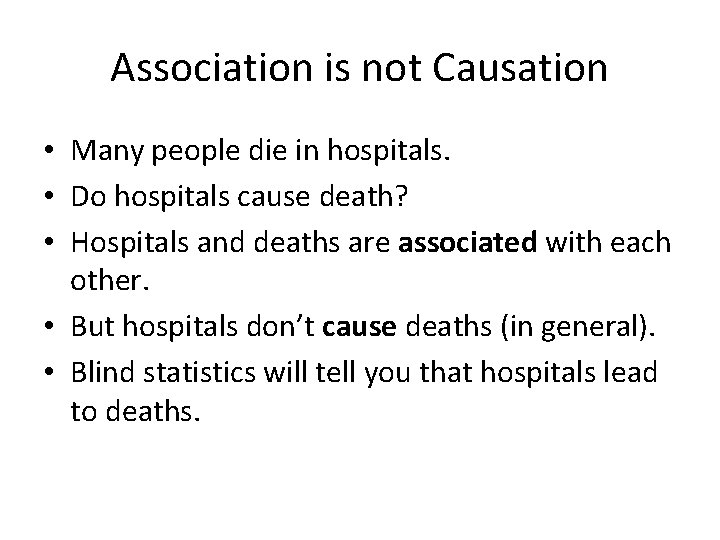 Association is not Causation • Many people die in hospitals. • Do hospitals cause