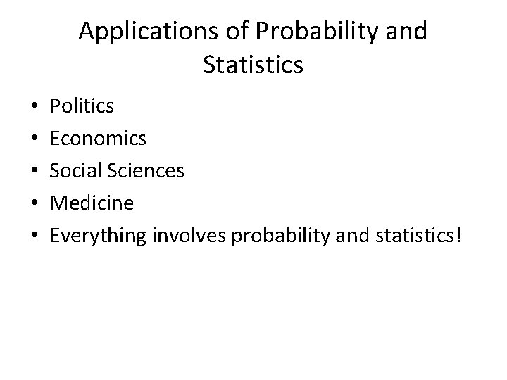 Applications of Probability and Statistics • • • Politics Economics Social Sciences Medicine Everything