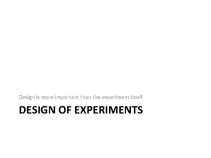 Design is more important than the experiment itself DESIGN OF EXPERIMENTS 