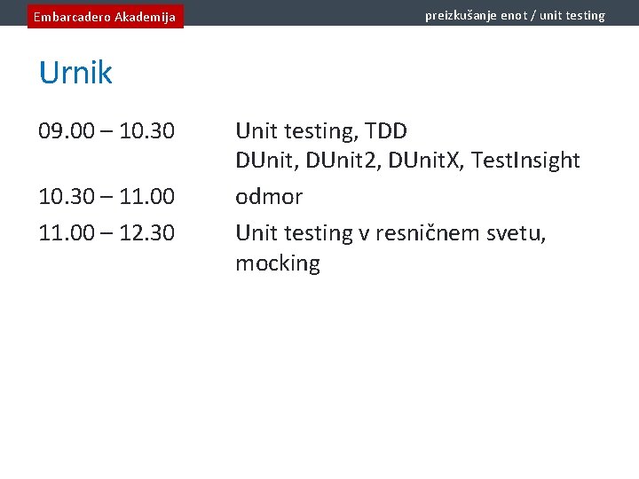 Embarcadero Akademija preizkušanje enot / unit testing Urnik 09. 00 – 10. 30 –