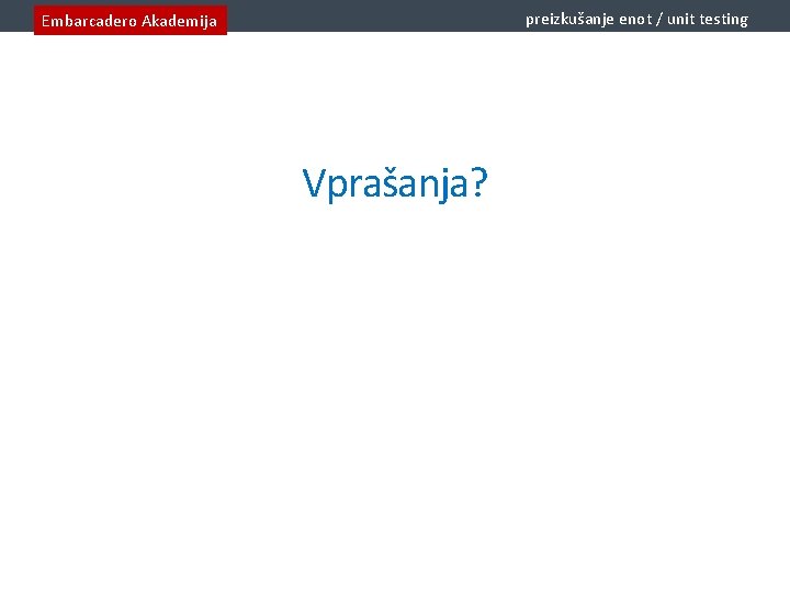 preizkušanje enot / unit testing Embarcadero Akademija Vprašanja? 