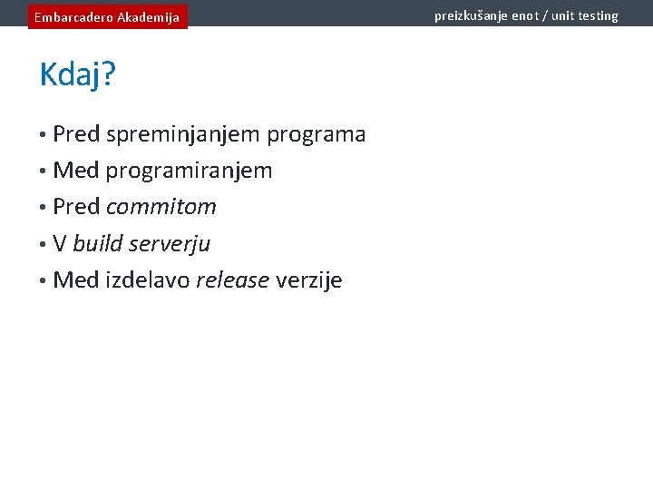 Embarcadero Akademija Kdaj? • Pred spreminjanjem programa • Med programiranjem • Pred commitom •