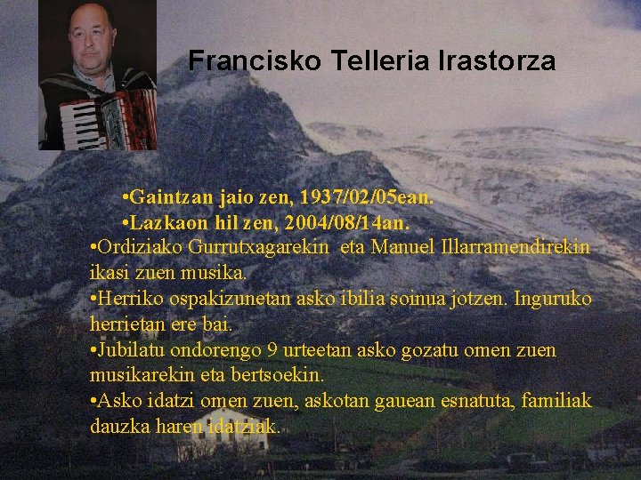 Francisko Telleria Irastorza • Gaintzan jaio zen, 1937/02/05 ean. • Lazkaon hil zen, 2004/08/14 Francisko Telleria Irastorza • Gaintzan jaio zen, 1937/02/05 ean. • Lazkaon hil zen, 2004/08/14