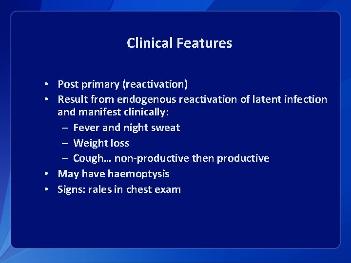 Clinical Features • Post primary (reactivation) • Result from endogenous reactivation of latent infection