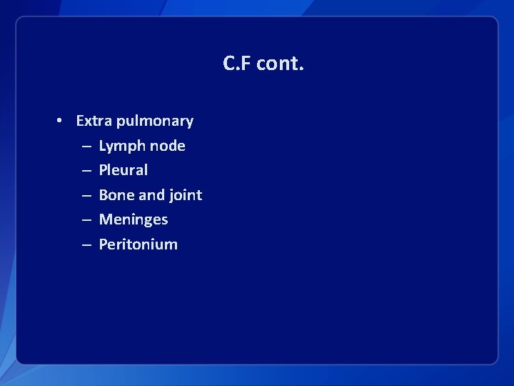C. F cont. • Extra pulmonary – Lymph node – Pleural – Bone and