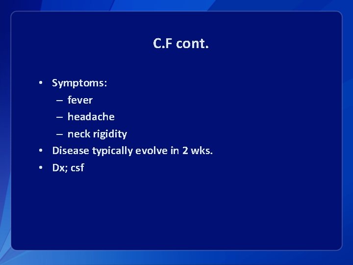 C. F cont. • Symptoms: – fever – headache – neck rigidity • Disease