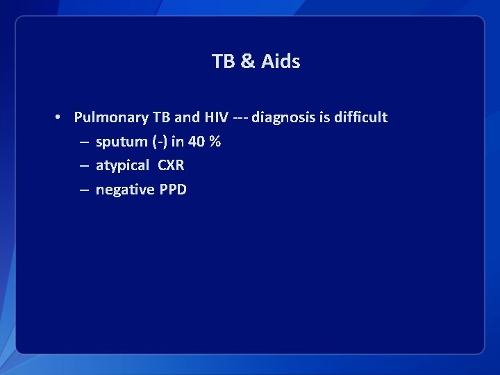 TB & Aids • Pulmonary TB and HIV --- diagnosis is difficult – sputum