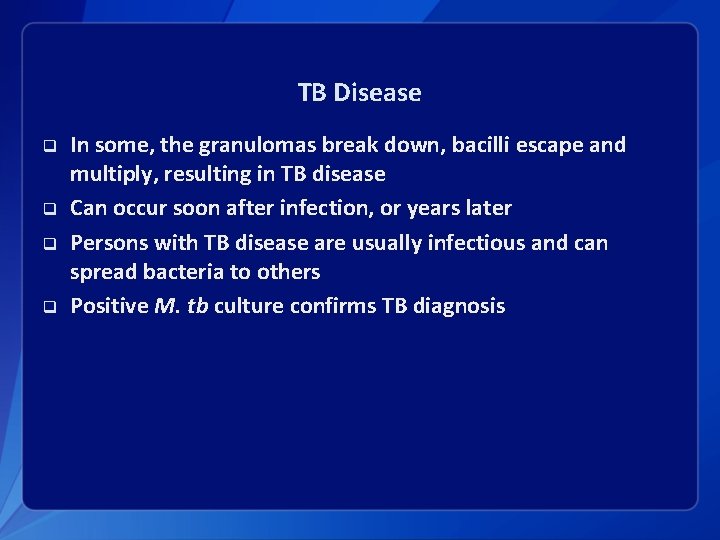 TB Disease q q In some, the granulomas break down, bacilli escape and multiply,