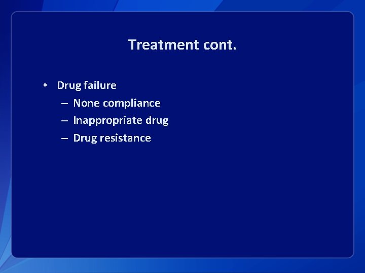 Treatment cont. • Drug failure – None compliance – Inappropriate drug – Drug resistance