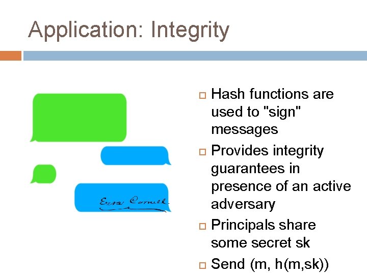 Application: Integrity Hash functions are used to "sign" messages Provides integrity guarantees in presence