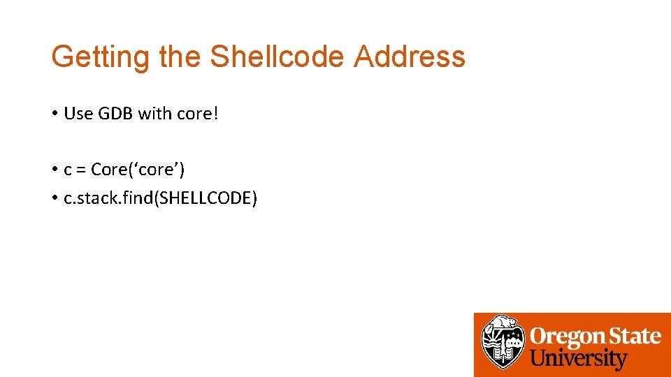 Getting the Shellcode Address • Use GDB with core! • c = Core(‘core’) •