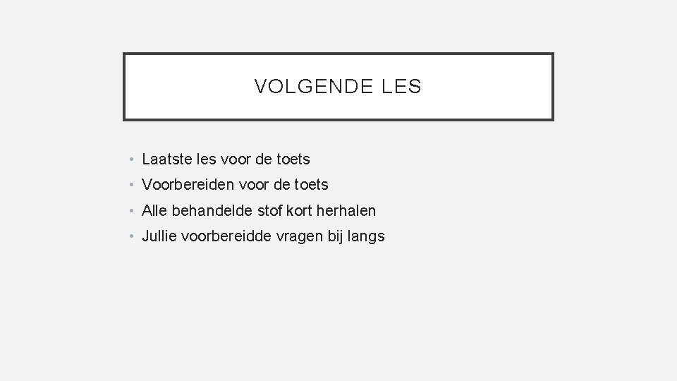 VOLGENDE LES • Laatste les voor de toets • Voorbereiden voor de toets •