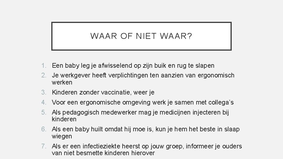 WAAR OF NIET WAAR? 1. Een baby leg je afwisselend op zijn buik en