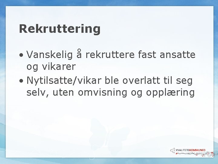 Rekruttering • Vanskelig å rekruttere fast ansatte og vikarer • Nytilsatte/vikar ble overlatt til Rekruttering • Vanskelig å rekruttere fast ansatte og vikarer • Nytilsatte/vikar ble overlatt til