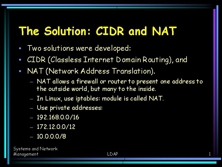 The Solution: CIDR and NAT • Two solutions were developed: • CIDR (Classless Internet The Solution: CIDR and NAT • Two solutions were developed: • CIDR (Classless Internet