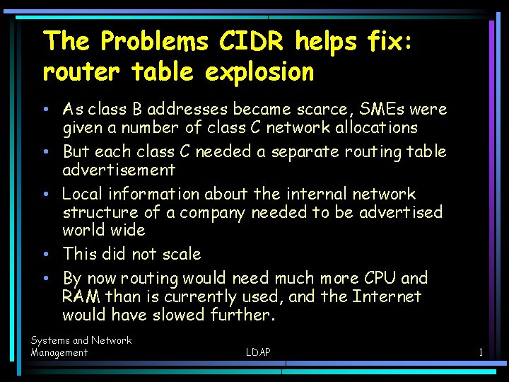 The Problems CIDR helps fix: router table explosion • As class B addresses became The Problems CIDR helps fix: router table explosion • As class B addresses became