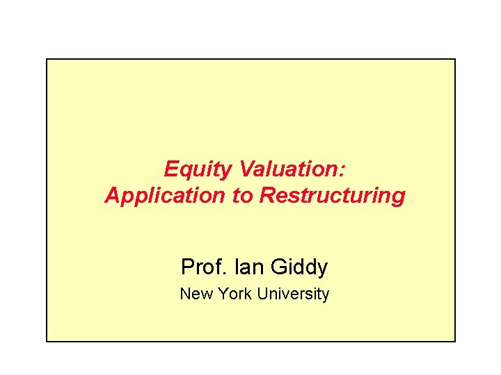 Equity Valuation: Application to Restructuring Prof. Ian Giddy New York University Equity Valuation: Application to Restructuring Prof. Ian Giddy New York University