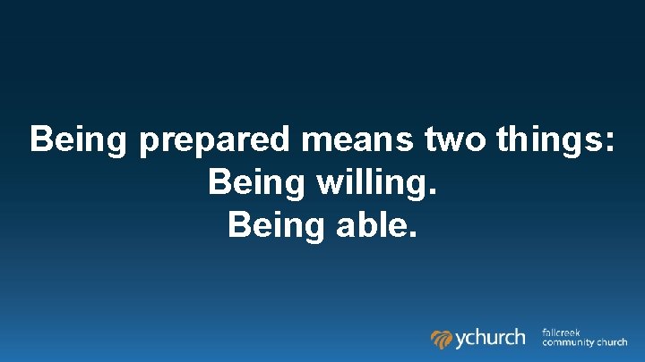 Being prepared means two things: Being willing. Being able. 