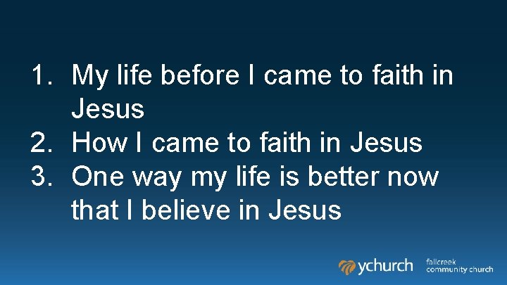 1. My life before I came to faith in Jesus 2. How I came