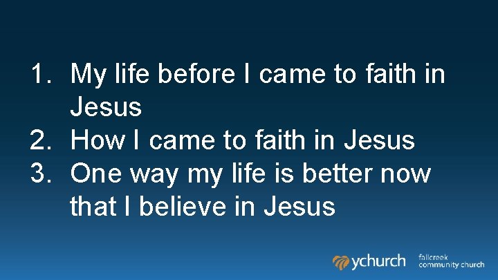 1. My life before I came to faith in Jesus 2. How I came 1. My life before I came to faith in Jesus 2. How I came