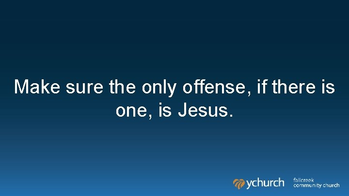 Make sure the only offense, if there is one, is Jesus. Make sure the only offense, if there is one, is Jesus.