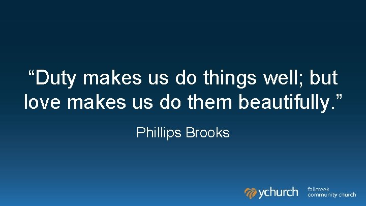 “Duty makes us do things well; but love makes us do them beautifully. ” “Duty makes us do things well; but love makes us do them beautifully. ”
