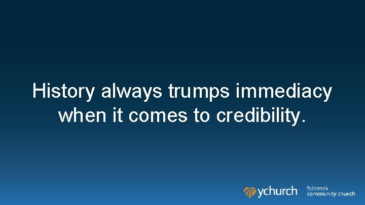 History always trumps immediacy when it comes to credibility. History always trumps immediacy when it comes to credibility.