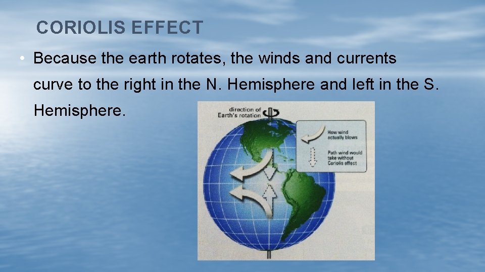 CORIOLIS EFFECT • Because the earth rotates, the winds and currents curve to the