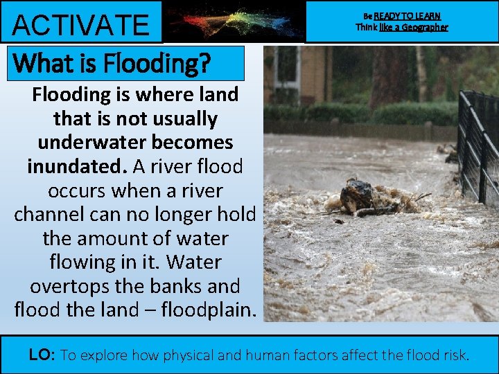 ACTIVATE What is Flooding? Be READY TO LEARN Think like a Geographer Flooding is ACTIVATE What is Flooding? Be READY TO LEARN Think like a Geographer Flooding is