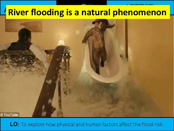 Be READY TO LEARN ACTIVATE River flooding is a natural phenomenon Think like a Be READY TO LEARN ACTIVATE River flooding is a natural phenomenon Think like a