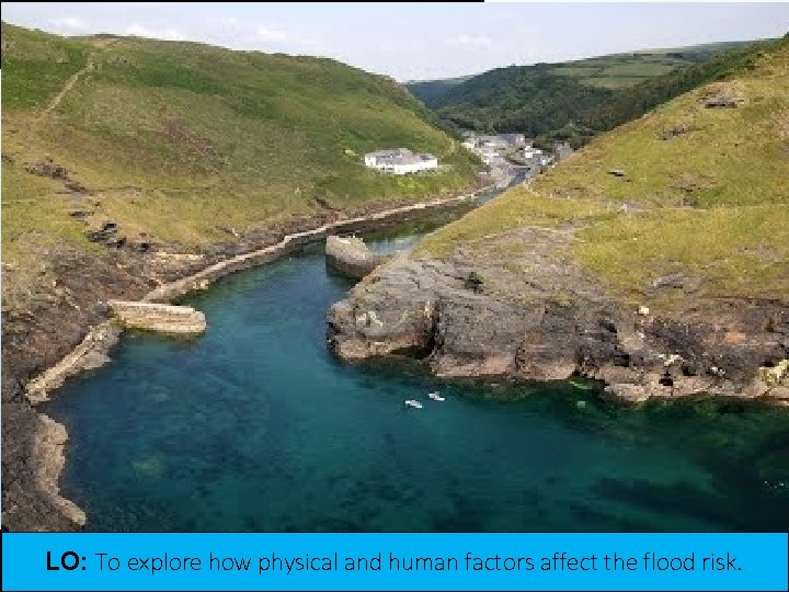 ACTIVATE LO: To explore how physical and human factors affect the flood risk. ACTIVATE LO: To explore how physical and human factors affect the flood risk.