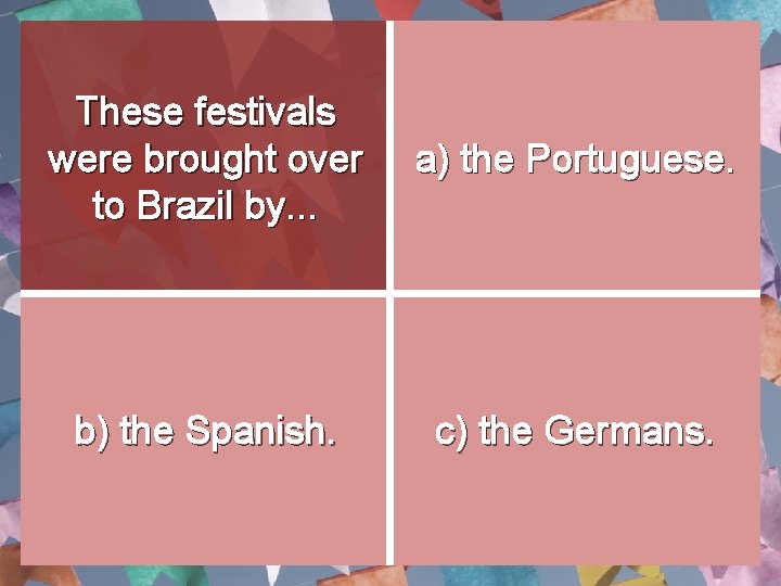 These festivals were brought over to Brazil by. . . a) the Portuguese. b) These festivals were brought over to Brazil by. . . a) the Portuguese. b)