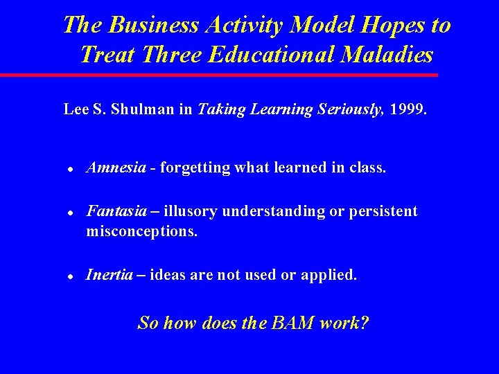 The Business Activity Model Hopes to Treat Three Educational Maladies Lee S. Shulman in The Business Activity Model Hopes to Treat Three Educational Maladies Lee S. Shulman in