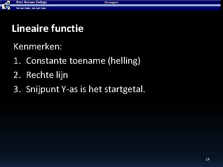 Bewegen Lineaire functie Kenmerken: 1. Constante toename (helling) 2. Rechte lijn 3. Snijpunt Y-as Bewegen Lineaire functie Kenmerken: 1. Constante toename (helling) 2. Rechte lijn 3. Snijpunt Y-as