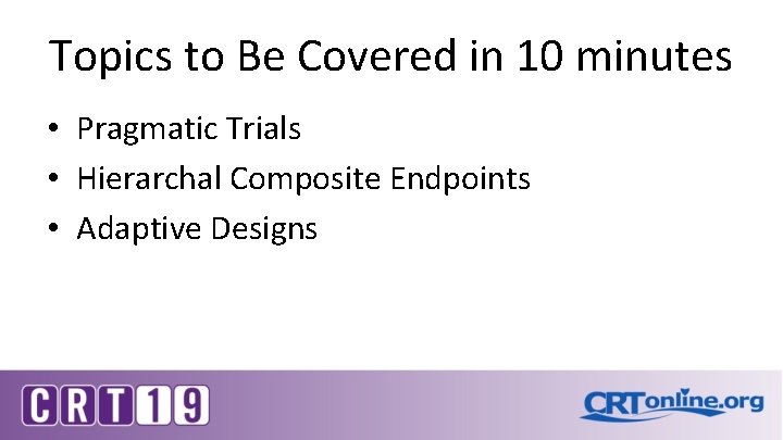 Topics to Be Covered in 10 minutes • Pragmatic Trials • Hierarchal Composite Endpoints Topics to Be Covered in 10 minutes • Pragmatic Trials • Hierarchal Composite Endpoints