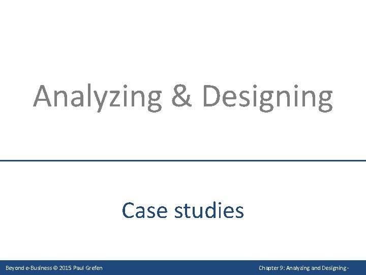 Analyzing & Designing Case studies Beyond e-Business © 2015 Paul Grefen Chapter 9: Analyzing