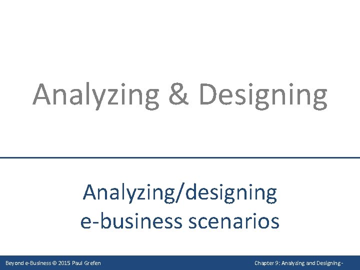 Analyzing & Designing Analyzing/designing e-business scenarios Beyond e-Business © 2015 Paul Grefen Chapter 9: