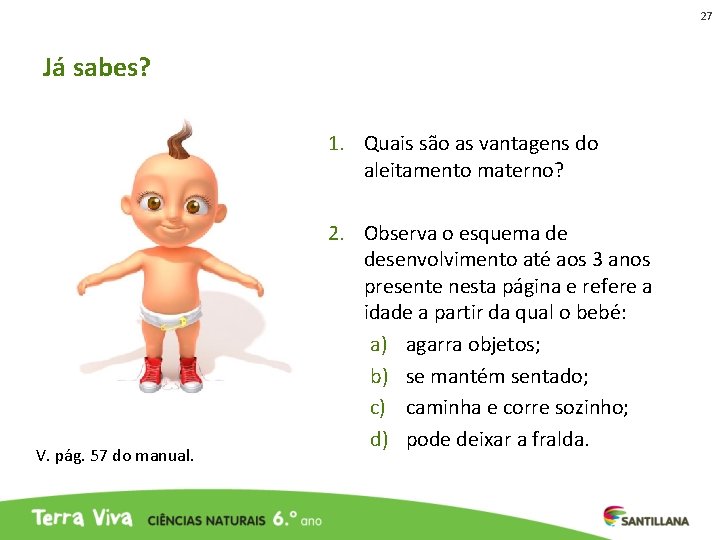 27 Já sabes? 1. Quais são as vantagens do aleitamento materno? V. pág. 57 27 Já sabes? 1. Quais são as vantagens do aleitamento materno? V. pág. 57