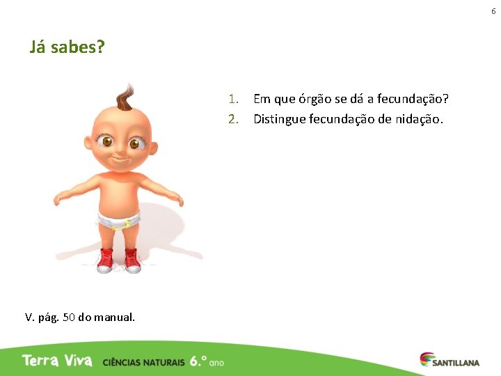 6 Já sabes? 1. Em que órgão se dá a fecundação? 2. Distingue fecundação 6 Já sabes? 1. Em que órgão se dá a fecundação? 2. Distingue fecundação