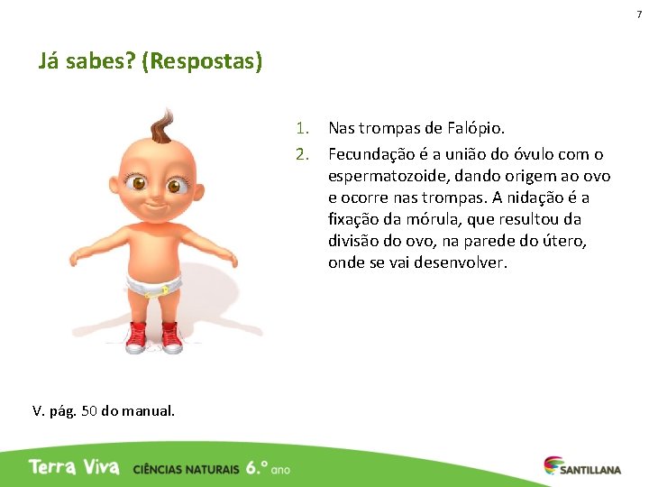 7 Já sabes? (Respostas) 1. Nas trompas de Falópio. 2. Fecundação é a união 7 Já sabes? (Respostas) 1. Nas trompas de Falópio. 2. Fecundação é a união