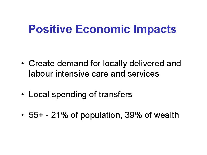 Positive Economic Impacts • Create demand for locally delivered and labour intensive care and Positive Economic Impacts • Create demand for locally delivered and labour intensive care and