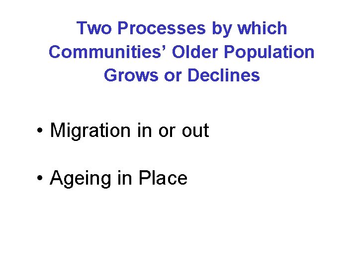 Two Processes by which Communities’ Older Population Grows or Declines • Migration in or Two Processes by which Communities’ Older Population Grows or Declines • Migration in or