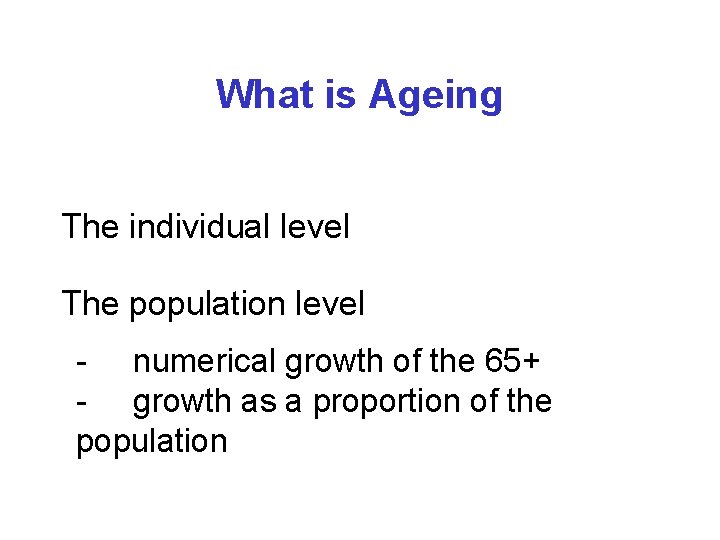 What is Ageing The individual level The population level - numerical growth of the What is Ageing The individual level The population level - numerical growth of the