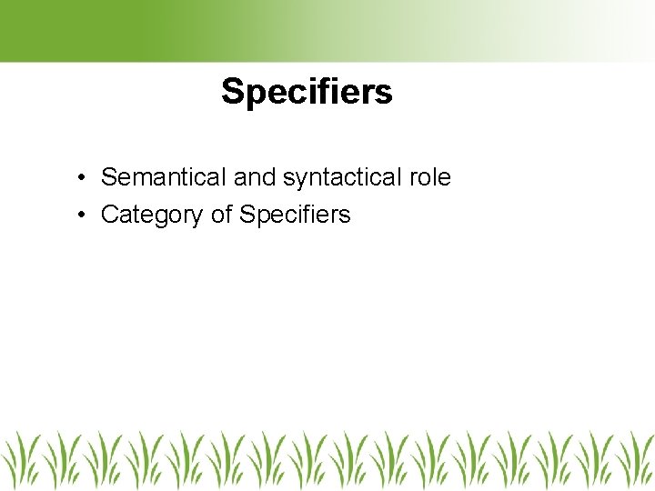 Specifiers • Semantical and syntactical role • Category of Specifiers Specifiers • Semantical and syntactical role • Category of Specifiers